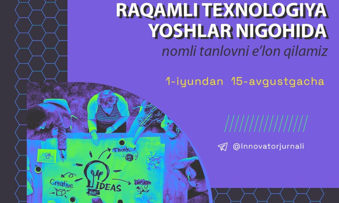 Innovatsion rivojlanish agentligi huzuridagi Ilmiy-texnik axborot markaziga qarashli o‘quvchi-yoshlarga bag‘ishlangan ilmiy-texnikaviy, tahliliy-ommabop nashr – “INNOVATOR” jurnali 1-iyun – “Xalqaro bolalarni himoya qilish kuni” munosabati bilan onlayn tanlovlar doirasida “RAQAMLI TEXNOLOGIYA YOSHLAR NIGOHIDA” shiori ostida navbatdagi tanlovni eʼlon qiladi!